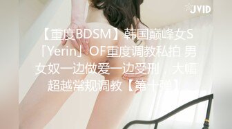 【重度BDSM】韩国巅峰女S「Yerin」OF重度调教私拍 男女奴一边做爱一边受刑，大幅超越常规调教【第十弹】