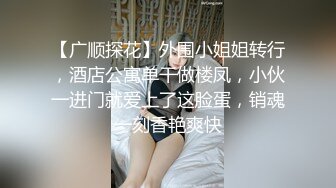 【广顺探花】外围小姐姐转行，酒店公寓单干做楼凤，小伙一进门就爱上了这脸蛋，销魂一刻香艳爽快