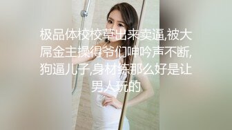 极品体校校草出来卖逼,被大屌金主操得爷们呻吟声不断,狗逼儿子,身材练那么好是让男人玩的