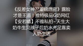 《反差女神??重磅泄密》露脸才是王道！推特极品G奶网红【安若晴】不雅私拍~天生大奶牛生完孩子后奶水充足靠卖人奶生活