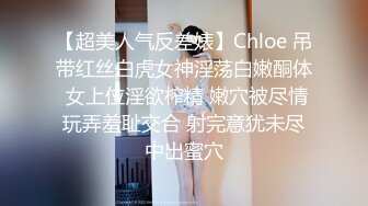 【超美人气反差婊】Chloe 吊带红丝白虎女神淫荡白嫩酮体 女上位淫欲榨精 嫩穴被尽情玩弄羞耻交合 射完意犹未尽中出蜜穴