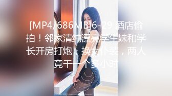 [MP4/686MB]6-29 酒店偷拍！邻家清纯漂亮学生妹和学长开房打炮，换女仆装，两人竟干一个多小时