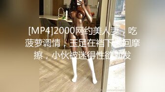 [MP4]2000网约美人妻，吃菠萝调情，玉足在裆下来回摩擦，小伙被迷得性欲勃发