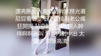 漂亮熟女人妻廚房幹家務光著屁屁看著受不了直接與老公瘋狂開操 站立翹臀後入側入幹得啊啊直叫 無套內射中出 太猛了 原版高清