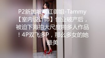 P2新加坡网红御姐-Tammy【室内设计师】创业破产后，被迫下海拍大尺度啪多人作品！4P双飞多P，那么多女的她最美