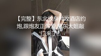 【完整】东北纹身帅攻酒店约炮,跟炮友正做爱,房东大姐敲门来了...