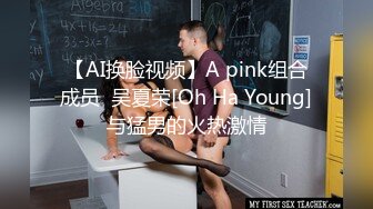 【AI换脸视频】A pink组合成员  吴夏荣[Oh Ha Young]与猛男的火热激情