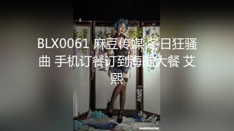 BLX0061 麻豆传媒 冬日狂骚曲 手机订餐订到海陆大餐 艾熙