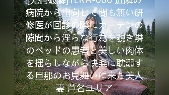 [无码破解]TERA-006 近隣の病院から出向して間も無い研修医が回診の際にカーテンの隙間から淫らな行為を覗き隣のベッドの患者と美しい肉体を揺らしながら快楽に耽溺する旦那のお見舞いに来た美人妻 芦名ユリア