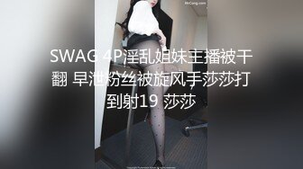 SWAG 4P淫乱姐妹主播被干翻 早泄粉丝被旋风手莎莎打到射19 莎莎