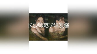 长沙师范学妹发骚