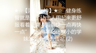 ★☆【淫乳女神】★☆♈健身练臀就是为了让主人用起来更舒服看着更爽“哥哥快一点再快一点”看起来年纪还很小的学妹怎么会这么骚呢 (2)