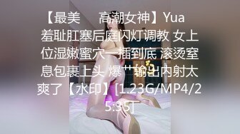 【最美❤️高潮女神】Yua✿ 羞耻肛塞后庭闪灯调教 女上位湿嫩蜜穴一插到底 滚烫窒息包裹上头 爆艹输出内射太爽了【水印】[1.23G/MP4/25:35]