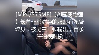 [MP4/575MB]【AI画质增强】长着非常清纯的脸却有花臂纹身，被男主一顿输出，苗条纤细很耐操