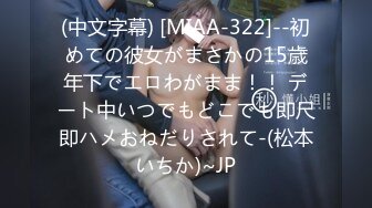 (中文字幕) [MIAA-322]--初めての彼女がまさかの15歳年下でエロわがまま！！ デート中いつでもどこでも即尺即ハメおねだりされて-(松本いちか)~JP