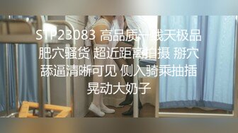 STP23083 高品质一线天极品肥穴骚货 超近距离拍摄 掰穴舔逼清晰可见 侧入骑乘抽插晃动大奶子