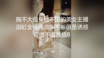 胸不大但身材不错的美女主播浴缸全裸秀浪叫不断很是诱惑可惜不道具插B