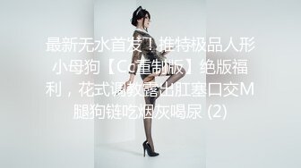 最新无水首发！推特极品人形小母狗【Cc重制版】绝版福利，花式调教露出肛塞口交M腿狗链吃烟灰喝尿 (2)