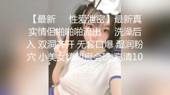 【最新❤️性爱泄密】最新真实情侣啪啪啪流出❤️洗澡后入 双洞齐开 无套口爆 湿润粉穴 小美女嗨叫很会玩 高清1080P版