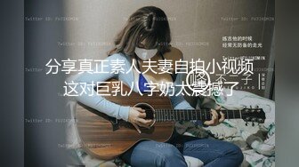 分享真正素人夫妻自拍小视频 这对巨乳八字奶太震撼了