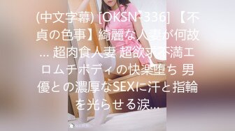 (中文字幕) [OKSN-336] 【不貞の色事】綺麗な人妻が何故… 超肉食人妻 超欲求不満エロムチボディの快楽堕ち 男優との濃厚なSEXに汗と指輪を光らせる涙…