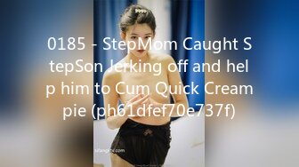 0185 - StepMom Caught StepSon Jerking off and help him to Cum Quick Creampie (ph61dfef70e737f)