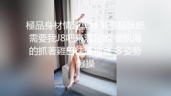 極品身材情趣黑絲高跟騷妹紙需要我J8吧來滿足她 很飢渴的抓著雞巴往逼裡塞 多姿勢爆操