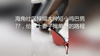 海角社区绿帽大神短小鸡巴男??，给护士妻子找单男的路程！