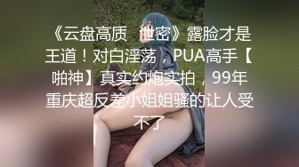 《云盘高质✿泄密》露脸才是王道！对白淫荡，PUA高手【啪神】真实约炮实拍，99年重庆超反差小姐姐骚的让人受不了