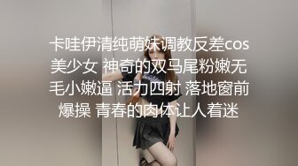 卡哇伊清纯萌妹调教反差cos美少女 神奇的双马尾粉嫩无毛小嫩逼 活力四射 落地窗前爆操 青春的肉体让人着迷