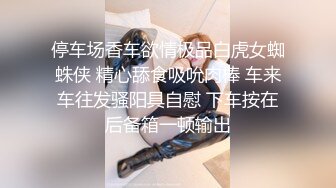 停车场香车欲情极品白虎女蜘蛛侠 精心舔食吸吮肉棒 车来车往发骚阳具自慰 下车按在后备箱一顿输出