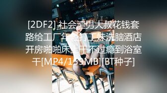 [2DF2] 社会渣男大叔花钱套路给工厂年轻打工妹洗脑酒店开房啪啪床上干不过瘾到浴室干[MP4/159MB][BT种子]