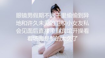 眼镜男假期不远千里偷偷到异地和许久未见的卫校小女友私会见面后直接带到宾馆开操看着场面是憋的太久了