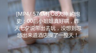 [MP4/ 574M] OB大神 约炮史：00后小姐姐真好哄，昨天七夕说带出去玩，没想到忽悠出来道酒店操了一整天！