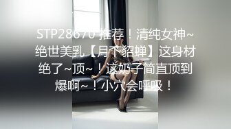 STP28670 推荐！清纯女神~绝世美乳【月下貂蝉】这身材绝了~顶~！这奶子简直顶到爆啊~！小穴会呼吸！