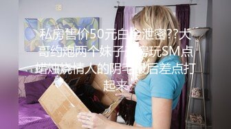 私房售价50元白金泄密??大哥约炮两个妹子开房玩SM点蜡烛烧情人的阴毛最后差点打起来