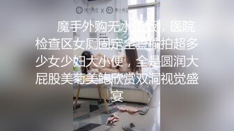 ❤️魔手外购无水正版，医院检查区女厕固定全景偸拍超多少女少妇大小便，全是圆润大屁股美菊美鲍欣赏双洞视觉盛宴