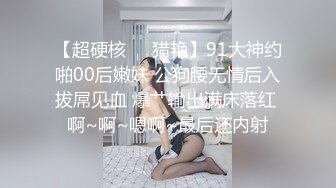 【超硬核❤️猎艳】91大神约啪00后嫩妹 公狗腰无情后入拔屌见血 爆艹输出满床落红 啊~啊~嗯啊~最后还内射