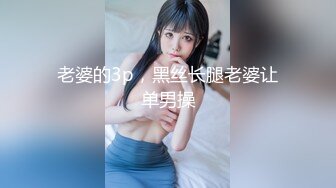 老婆的3p，黑丝长腿老婆让单男操