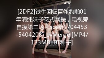 [2DF2]铁牛回归巨作约啪01年清纯妹子花式暴操，电视旁自摸第二场 - soav(1704453-5404208)_evMerge [MP4/133MB][BT种子]