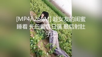 [MP4/ 269M] 趁女友的闺蜜睡着 先日嘴后日逼 最后射肚子上