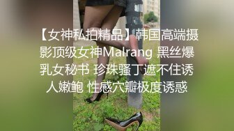 【女神私拍精品】韩国高端摄影顶级女神Malrang 黑丝爆乳女秘书 珍珠骚丁遮不住诱人嫩鲍 性感穴瓣极度诱惑