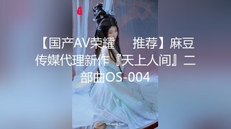 【国产AV荣耀❤️推荐】麻豆传媒代理新作『天上人间』二部曲OS-004