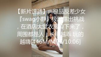 【新片速遞】 ⚡极品反差少女『swag小静』极限露出挑战，在酒店大堂衣服掉下来了，周围都是人，长得越乖 玩的越嗨[446M/MP4/10:06]