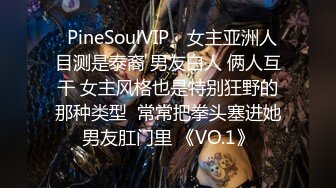 ❤PineSoulVIP❤ 女主亚洲人 目测是泰裔 男友白人 俩人互干 女主风格也是特别狂野的那种类型  常常把拳头塞进她男友肛门里 《VO.1》