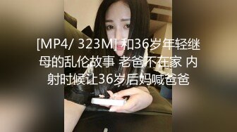 [MP4/ 323M] 和36岁年轻继母的乱伦故事 老爸不在家 内射时候让36岁后妈喊爸爸