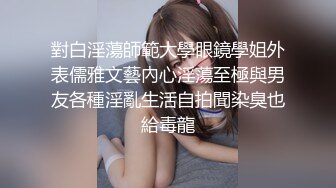 對白淫蕩師範大學眼鏡學姐外表儒雅文藝內心淫蕩至極與男友各種淫亂生活自拍聞染臭也給毒龍