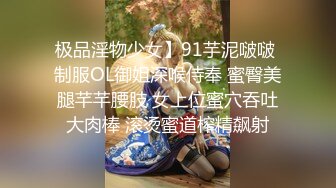 极品淫物少女】91芋泥啵啵 制服OL御姐深喉侍奉 蜜臀美腿芊芊腰肢 女上位蜜穴吞吐大肉棒 滚烫蜜道榨精飙射