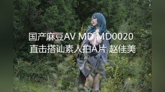 国产麻豆AV MD MD0020 直击搭讪素人拍A片 赵佳美