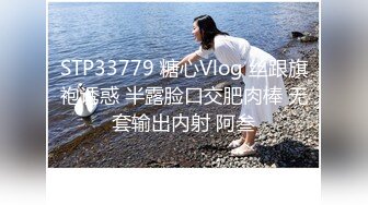 STP33779 糖心Vlog 丝跟旗袍诱惑 半露脸口交肥肉棒 无套输出内射 阿叁